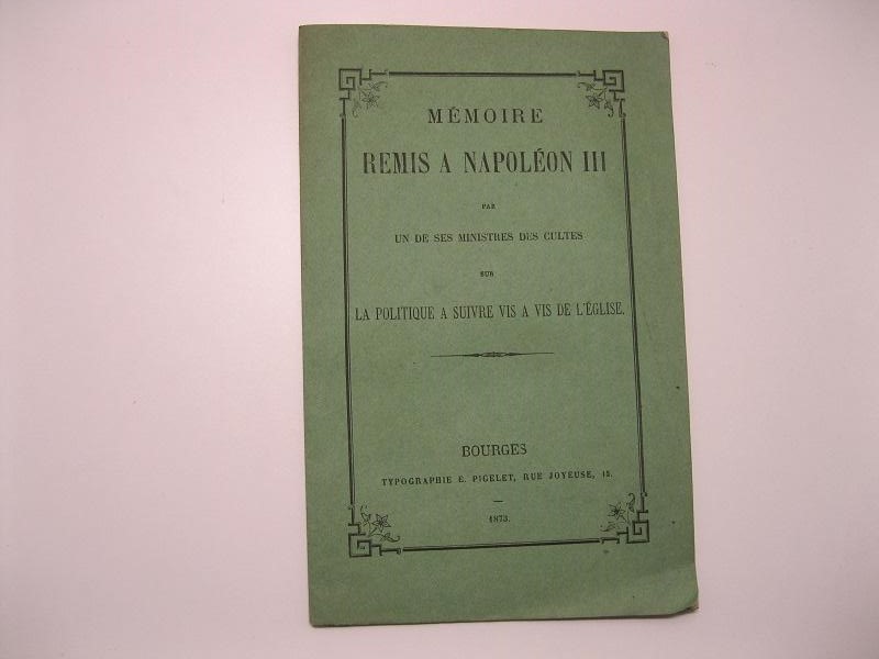 Memoire remis a Napoleon III,  par un de ses ministres des cultes sur la politique a suivre vis a vis de l'église